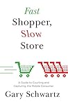 Fast Shopper, Slow Store: A Guide to Courting and Capturing the Mobile Consumer Fast Shopper, Slow Store: A Guide to Courting and Capturing the Mobile Consumer
