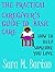 The Practical Caregiver's Guide to Basic Care: How to Help Someone You Love (The Practical Caregiver's Guide, #1)