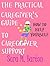 The Practical Caregiver's Guide to Caregiver Support: How to Help Yourself (The Practical Caregiver's Guide, #4)