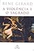 A Violência e o Sagrado by René Girard