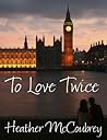 To Love Twice by Heather McCoubrey