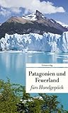Patagonien und Feuerland fürs Handgepäck: Geschichten und Berichte - Ein Kulturkompass