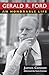 Gerald R. Ford: An Honorabl...