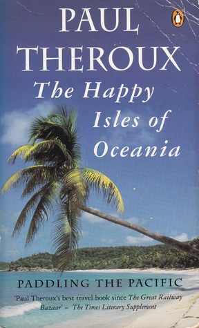 The Happy Isles Of Oceania Paddling The Pacific By Paul Theroux