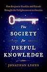 The Society for Useful Knowledge: How Benjamin Franklin and Friends Brought the Enlightenment to America