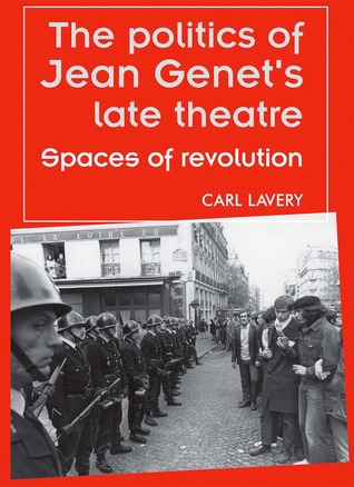 The politics of Jean Genet's late theatre: Spaces of revolution (Theatre: Theory – Practice – Performance)