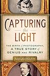 Capturing the Light: The Birth of Photography, a True Story of Genius and Rivalry Capturing the Light: The Birth of Photography, a True Story of Genius and Rivalry