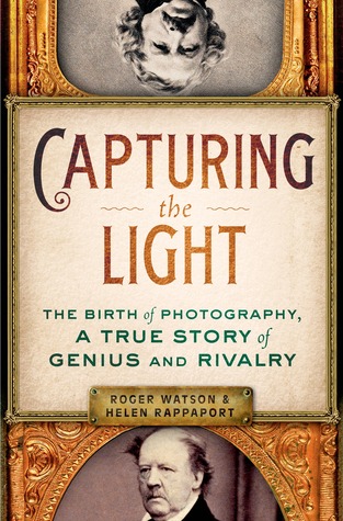 Capturing the Light: The Birth of Photography, a True Story of Genius and Rivalry (Hardcover)