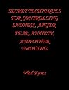 Secret Techniques for Controlling Sadness Anger Fear Anxiety ... by Vlad Koros Secret Techniques for Controlling Sadness Anger Fear Anxiety ... by Vlad Koros