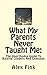 What My Parents Never Taught Me: The Unorthodox Guide To Raising Leaders And Geniuses