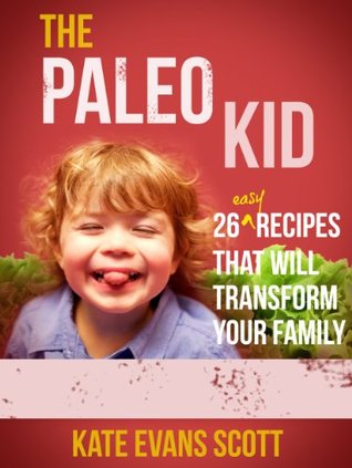 The Paleo Kid 26 Easy Recipes That Will Transform Your Family
