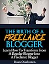 The Birth Of A Freelance Blogger: Learn How To Transform From A Regular Blogger Into A Freelance Blogger