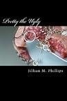 Pretty the Ugly by Jillian M. Phillips