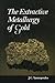 The Extractive Metallurgy of Gold