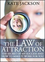 The Law of Attraction: The Secret of My Success and How to Make It Work for You
