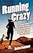 Running Crazy - Imagine Running a Marathon. Now Imagine Running Over 100 of Them. Incredible True Stories from the World's Most Fanatical Runners