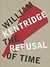 William Kentridge: The Refusal of Time William Kentridge: The Refusal of Time