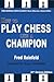 How to Play Chess like a Champion, 21st Century Edition