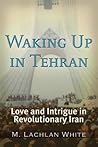 Waking Up in Tehran: Love & Intrigue in Revolutionary Iran