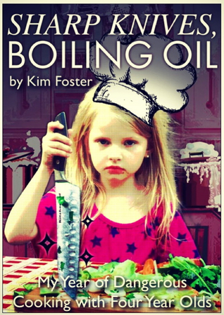 Sharp Knives, Boiling Oil: My Year of Dangerous Cooking with Four-Year-Olds