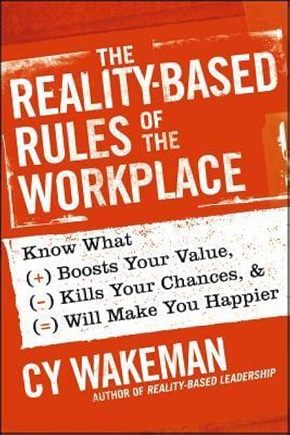 The Reality-Based Rules of the Workplace: Know What Boosts Your Value, Kills Your Chances, and Will Make You Happier