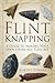 Flint Knapping: A Guide to Making Your Own Stone Age Toolkit