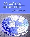 Me and the Biospheres: A Memoir by the Inventor of Biosphere 2