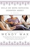 While We Were Watching Downton Abbey by Wendy  Wax