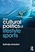The Cultural Politics of Lifestyle Sports (Routledge Critical Studies in Sport)