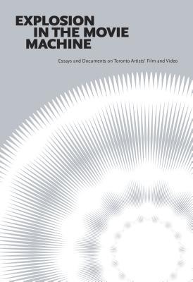 Explosion in the Movie Machine: Essays and Documents on Toronto Artists' Film and Video