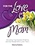 For the Love of Mom: Amazing True Stories of Moms and the People Who Love Them