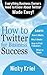 How To Twitter For Business Success: Everything Business Owners Need To Know About Twitter Made Easy!