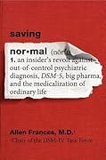 Saving Normal: An Insider's Revolt Against Out-Of-Control Psychiatric Diagnosis, DSM-5, Big Pharma, and the Medicalization of Ordinary Life