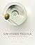 Gin Vodka Tequila: 150 Contemporary and Classic Cocktails