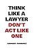 Think Like a Lawyer Don't Act Like One