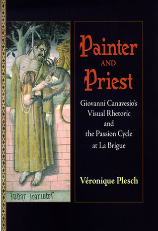 Painter and Priest: Giovanni Canavesio's Visual Rhetoric and the Passion Cycle at La Brigue