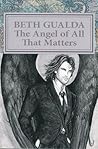 The Angel of All That Matters by Beth Gualda