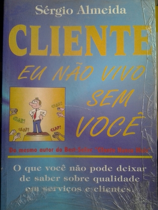 Cliente, eu não vivo sem você: o que vocênãopode deixar de saber sobre qualidade em serviços e clientes (Paperback)