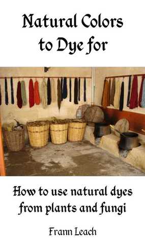 Natural Colors to Dye For – How to use natural dyes from plants and fungi (Kindle Edition)