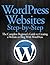 WordPress Websites Step-by-Step - The Complete Beginner's Guide to Building a Website or Blog With WordPress
