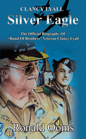 Silver Eagle - The Official Biography of Band of Brothers Veteran Clancy Lyall