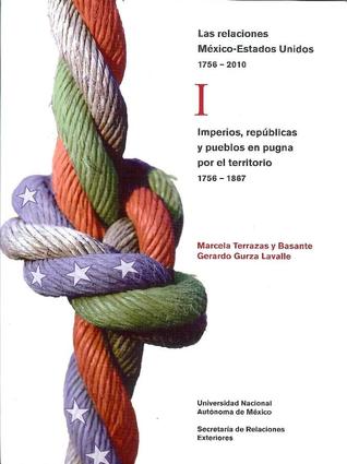 Las relaciones México-Estados Unidos 1756-2010, Vol 1: Imperios, republicas y pueblos en pugna por el territorio 1756-1867 (Paperback)