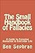 The Small Handbook of Fallacies: A Guide to Exposing Nonsense in Everyday Life
