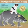 The Alligator Who Wanted To Be A Dog by Valerie Harmon