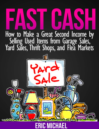 Fast Cash: Flipping Used Items - How to Make a Great Second Income by Selling Used Items from Garage Sales, Yard Sales, Thrift Shops, and Flea Markets (Almost Free Money, Volume 4)