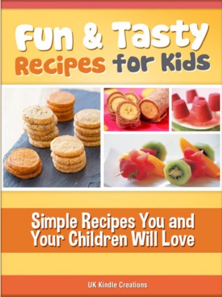 Fun and Tasty Recipes for Kids: Simple Recipes You and Your Children Will Love
