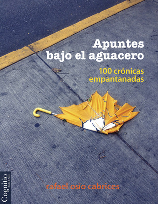 Apuntes bajo el aguacero: Cien crónicas empantanadas