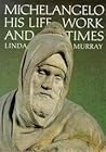 Michelangelo: His Life, Work and Times Michelangelo: His Life, Work and Times