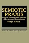 Semiotic Praxis: Studies in Pertinence and in the Means of Expression and Communication (Topics in Contemporary Semiotics)