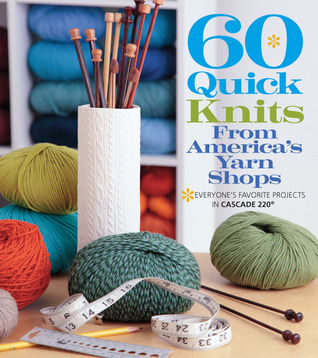 60 Quick Knits from America's Yarn Shops: Everyone's Favorite Projects in Cascade 220® and 220 Superwash® (60 Quick Knits Collection)